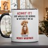 Custom Photo Life Would Be Boring Without Me Dog Accent Mug HA75 892888 Custom Photo Life Would Be Boring Without Me Dog Accent Mug HA75 892888