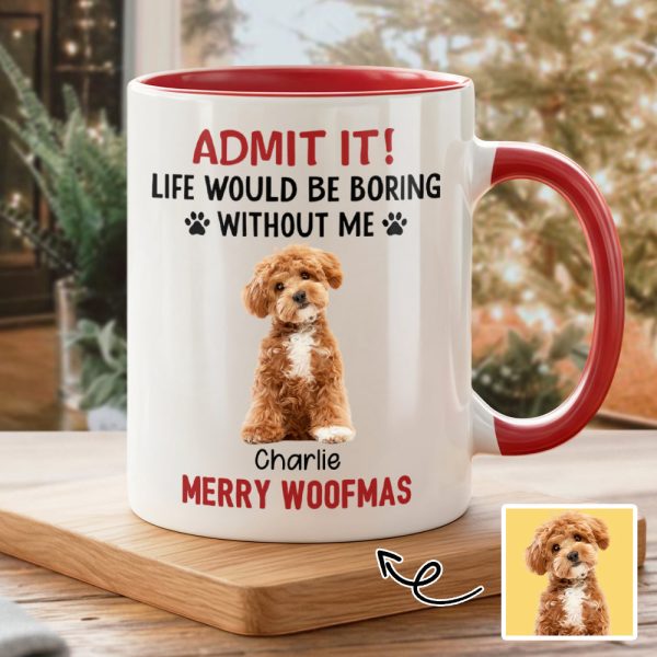 Custom Photo Life Would Be Boring Without Me Dog Accent Mug HA75 892888 Custom Photo Life Would Be Boring Without Me Dog Accent Mug HA75 892888