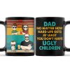 Dad No Matter How Hard Life Get At Least You Don't Have Ugly Children - Funny, Birthday Gift For Father, Husband - Personalized Custom Black Mug Dad No Matter How Hard Life Get At Least You Don't Have Ugly Children - Funny, Birthday Gift For Father, Husband - Personalized Custom Black Mug