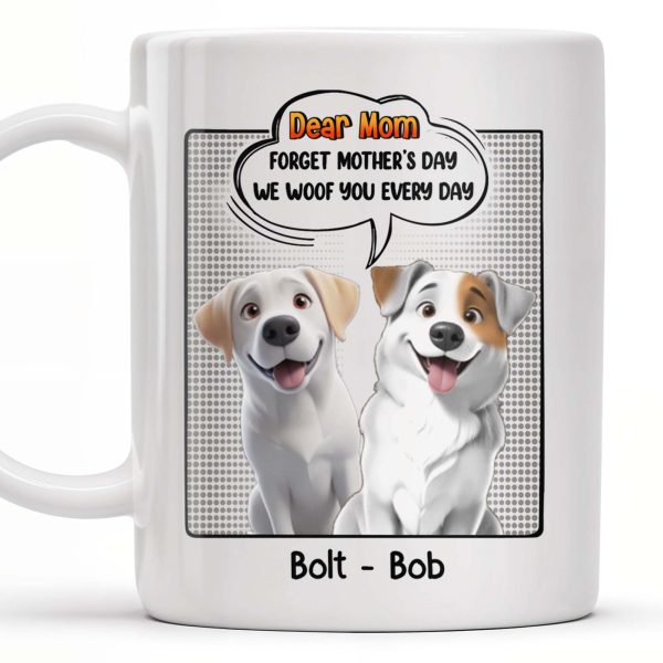 Dear Mom, Forget Mother's Day We Woof You Every Day, Dogs and Comic Speech Bubble - Personalized Custom Coffee Mug - DOG029_MG