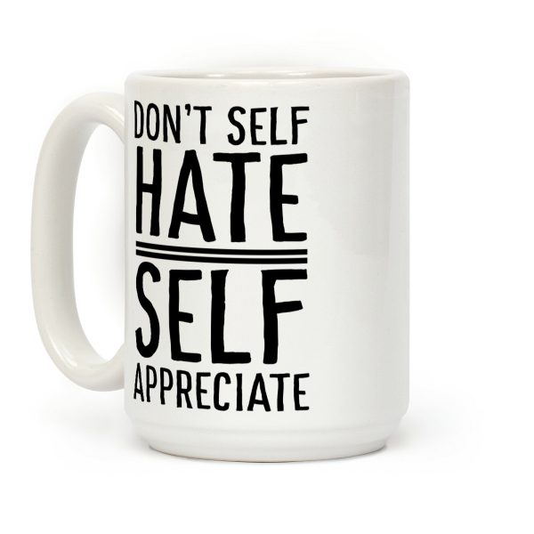 Don't Self Hate, Self Appreciate Coffee Mug Don't Self Hate, Self Appreciate Coffee Mug