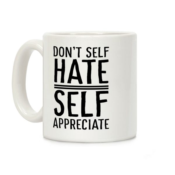 Don't Self Hate, Self Appreciate Coffee Mug Don't Self Hate, Self Appreciate Coffee Mug