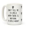 Don't Tell Me To Smile When There Is Nothing To Smile About Coffee Mug Don't Tell Me To Smile When There Is Nothing To Smile About Coffee Mug