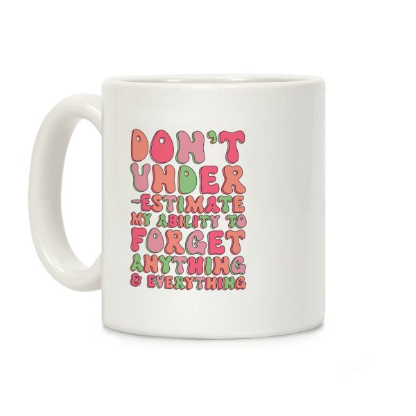 Don't Underestimate My Ability to Forget Anything And Everything Coffee Mug Don't Underestimate My Ability to Forget Anything And Everything Coffee Mug