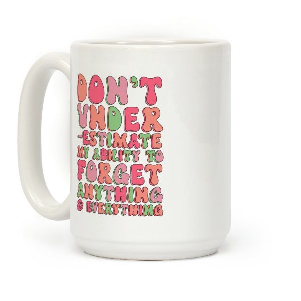 Don't Underestimate My Ability to Forget Anything And Everything Coffee Mug Don't Underestimate My Ability to Forget Anything And Everything Coffee Mug