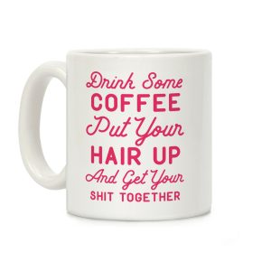 Drink Some Coffee Put Your Hair Up Coffee Mug