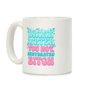 Drink Water You Hot, Dehydrated Bitch Coffee Mug