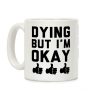 Dying, But I'm Okay Coffee Mug Dying, But I'm Okay Coffee Mug