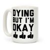 Dying, But I'm Okay Coffee Mug Dying, But I'm Okay Coffee Mug