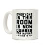 Everyone In This Room Is Now Dumber For Having Listened To You Coffee Mug Everyone In This Room Is Now Dumber For Having Listened To You Coffee Mug