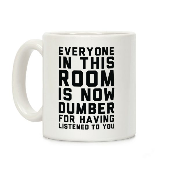 Everyone In This Room Is Now Dumber For Having Listened To You Coffee Mug Everyone In This Room Is Now Dumber For Having Listened To You Coffee Mug