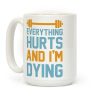 Everything Hurts And I'm Dying Coffee Mug Everything Hurts And I'm Dying Coffee Mug