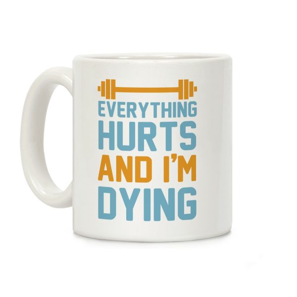 Everything Hurts And I'm Dying Coffee Mug Everything Hurts And I'm Dying Coffee Mug