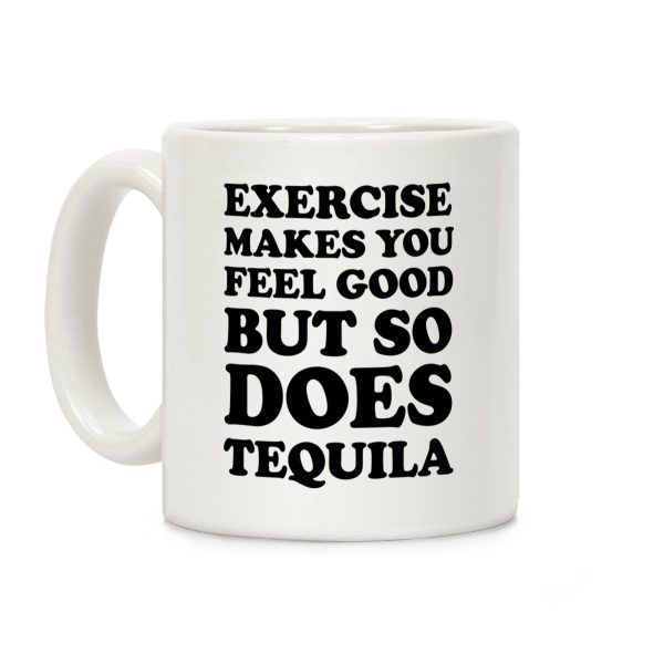 Exercise Makes You Feel Good But So Does Tequila Coffee Mug Exercise Makes You Feel Good But So Does Tequila Coffee Mug