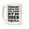 Exercise Makes You Feel Good But So Does Tequila Coffee Mug Exercise Makes You Feel Good But So Does Tequila Coffee Mug