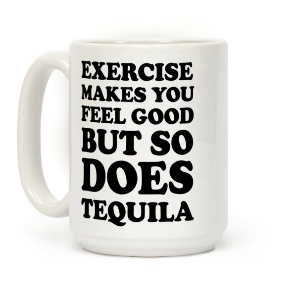 Exercise Makes You Feel Good But So Does Tequila Coffee Mug Exercise Makes You Feel Good But So Does Tequila Coffee Mug