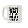 Feed Me and Tell Me Time is a Flat Circle Coffee Mug Feed Me and Tell Me Time is a Flat Circle Coffee Mug
