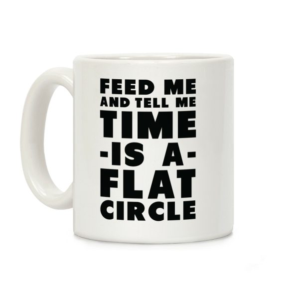 Feed Me and Tell Me Time is a Flat Circle Coffee Mug Feed Me and Tell Me Time is a Flat Circle Coffee Mug