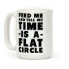 Feed Me and Tell Me Time is a Flat Circle Coffee Mug Feed Me and Tell Me Time is a Flat Circle Coffee Mug