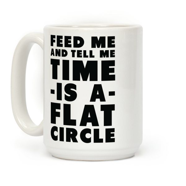 Feed Me and Tell Me Time is a Flat Circle Coffee Mug Feed Me and Tell Me Time is a Flat Circle Coffee Mug