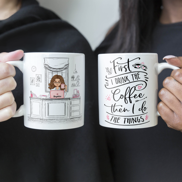 First I Drink The Coffee - Personalized Mug - Birthday, Motivational Gift For Girls, Women, Boss Ladies First I Drink The Coffee - Personalized Mug - Birthday, Motivational Gift For Girls, Women, Boss Ladies