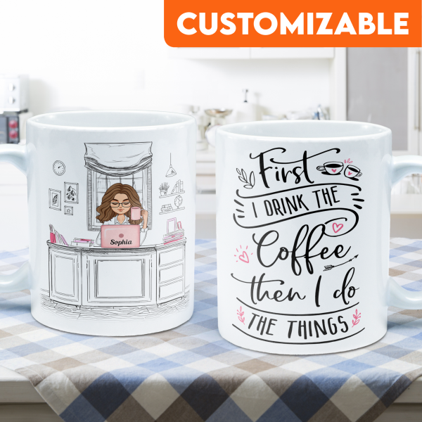 First I Drink The Coffee - Personalized Mug - Birthday, Motivational Gift For Girls, Women, Boss Ladies First I Drink The Coffee - Personalized Mug - Birthday, Motivational Gift For Girls, Women, Boss Ladies