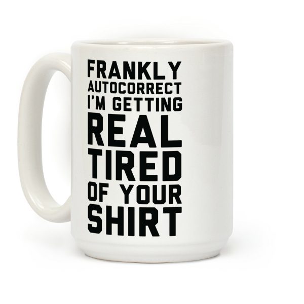 Frankly Autocorrect I'm Getting Real Tired of Your Shirt Coffee Mug