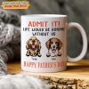 Happy father's Day Admit It! Life Would Be Boring Without Me Dog Cat Mug N304 889235