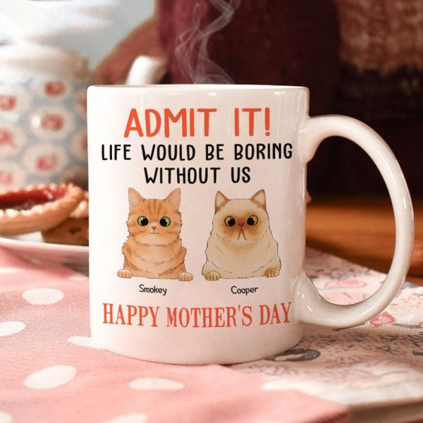 Happy Mother's Day Admit It! Life Would Be Boring Without Me Dog Cat Mug N304 889233