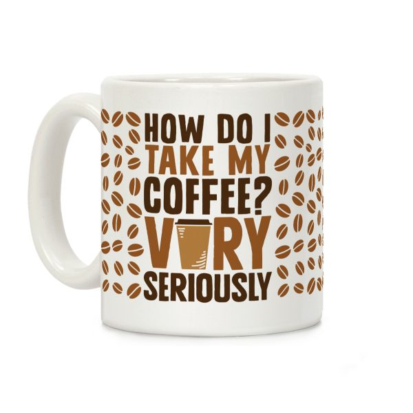 How Do I Take My Coffee? Very Seriously Coffee Mug How Do I Take My Coffee? Very Seriously Coffee Mug