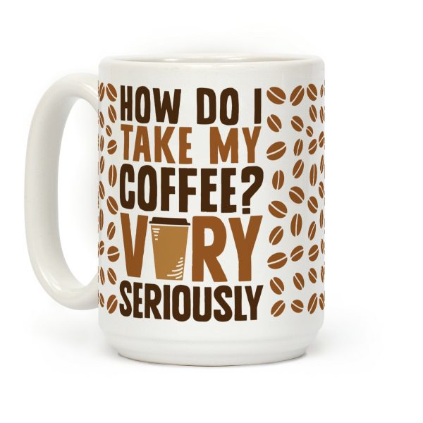 How Do I Take My Coffee? Very Seriously Coffee Mug How Do I Take My Coffee? Very Seriously Coffee Mug