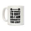 I Am Unable To Quit As I Am Currently Too Legit Coffee Mug I Am Unable To Quit As I Am Currently Too Legit Coffee Mug