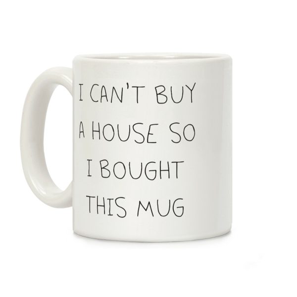 I Can't Buy A House So I Bought... Coffee Mug I Can't Buy A House So I Bought... Coffee Mug