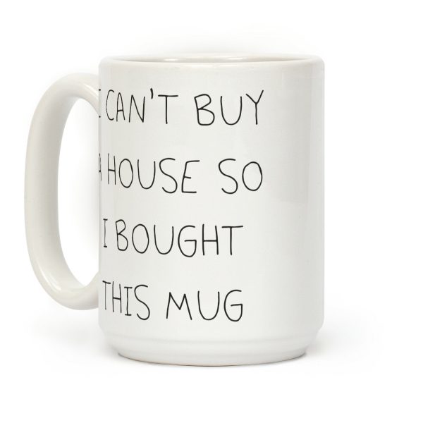 I Can't Buy A House So I Bought... Coffee Mug I Can't Buy A House So I Bought... Coffee Mug