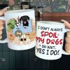 I Don't Always Spoil My Dogs, Gift For Dog Lover, Personalized Mug, Dog Lover Mug I Don't Always Spoil My Dogs, Gift For Dog Lover, Personalized Mug, Dog Lover Mug