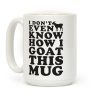 I Don't Even Know How I Goat This Mug Coffee Mug I Don't Even Know How I Goat This Mug Coffee Mug