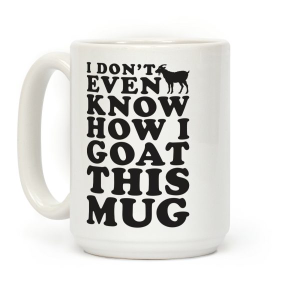 I Don't Even Know How I Goat This Mug Coffee Mug I Don't Even Know How I Goat This Mug Coffee Mug
