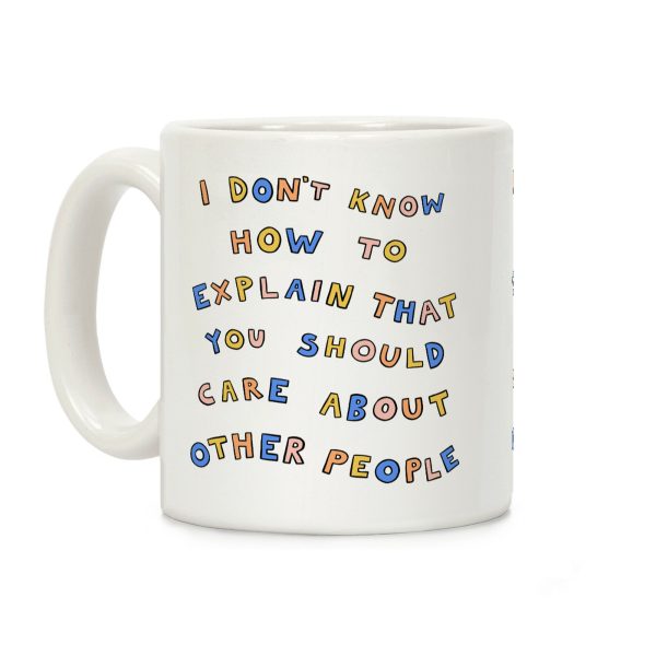 I Don't Know How To Explain That You Should Care About Other People Coffee Mug I Don't Know How To Explain That You Should Care About Other People Coffee Mug