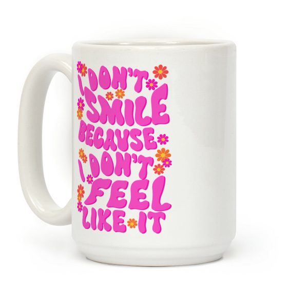 I Don't Smile Because I Don't Feel Like It Coffee Mug I Don't Smile Because I Don't Feel Like It Coffee Mug