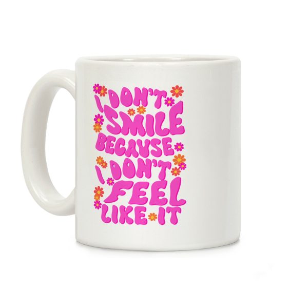 I Don't Smile Because I Don't Feel Like It Coffee Mug I Don't Smile Because I Don't Feel Like It Coffee Mug