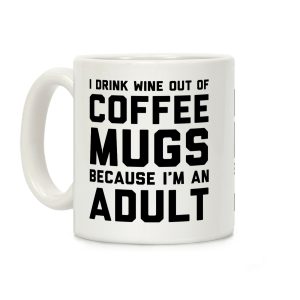 I Drink Wine Out Of Coffee Mugs Because I'm An Adult Coffee Mug