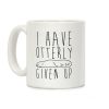 I Have Otterly Given Up Coffee Mug I Have Otterly Given Up Coffee Mug