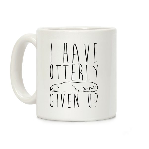 I Have Otterly Given Up Coffee Mug I Have Otterly Given Up Coffee Mug