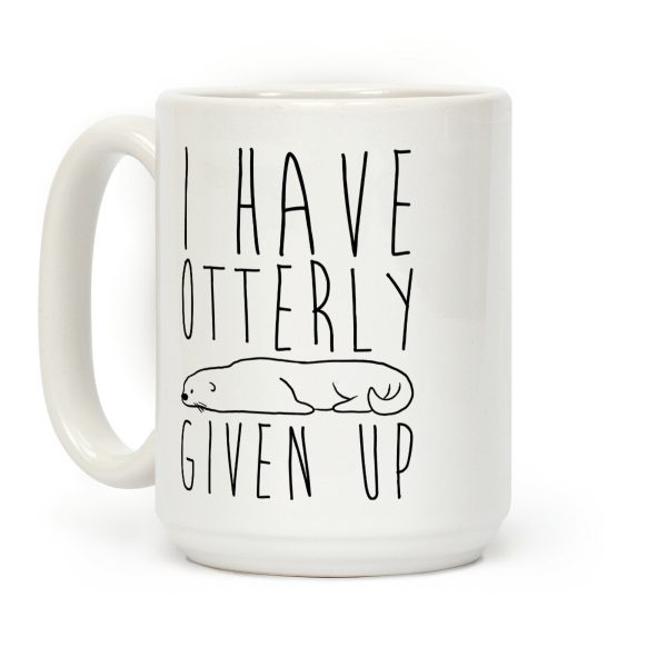 I Have Otterly Given Up Coffee Mug I Have Otterly Given Up Coffee Mug