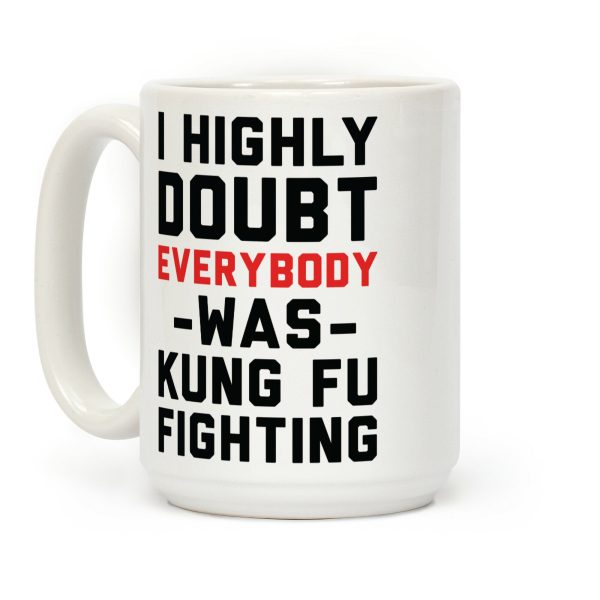 I Highly Doubt Everybody Was Kung Fu Fighting Coffee Mug I Highly Doubt Everybody Was Kung Fu Fighting Coffee Mug
