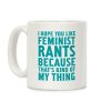 I Hope You Like Feminist Rants Because That's Kind Of My Thing Coffee Mug I Hope You Like Feminist Rants Because That's Kind Of My Thing Coffee Mug
