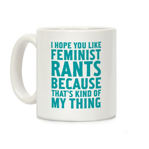 I Hope You Like Feminist Rants Because That's Kind Of My Thing Coffee Mug I Hope You Like Feminist Rants Because That's Kind Of My Thing Coffee Mug