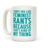 I Hope You Like Feminist Rants Because That's Kind Of My Thing Coffee Mug I Hope You Like Feminist Rants Because That's Kind Of My Thing Coffee Mug