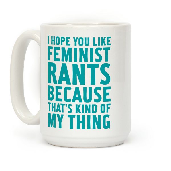 I Hope You Like Feminist Rants Because That's Kind Of My Thing Coffee Mug I Hope You Like Feminist Rants Because That's Kind Of My Thing Coffee Mug