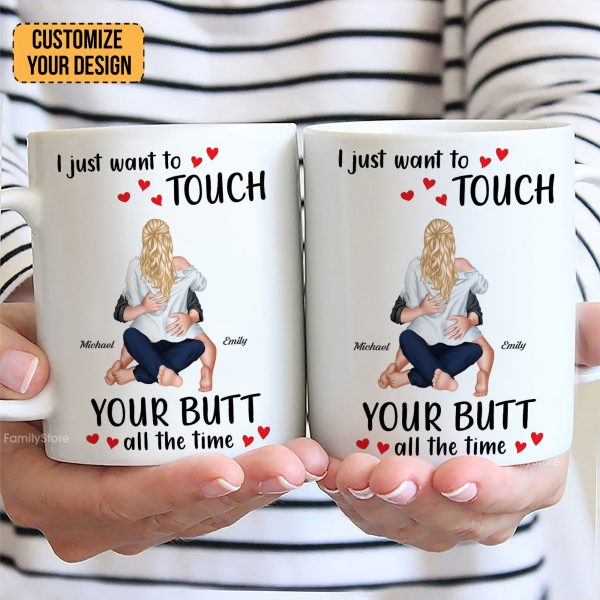 I Just Want To Touch Your B*tt All The Time - Personalized Ceramic Mug - Gift For Couple, Husband Wife - CL28 NH96 I Just Want To Touch Your B*tt All The Time - Personalized Ceramic Mug - Gift For Couple, Husband Wife - CL28 NH96